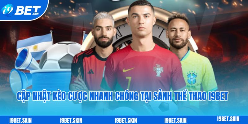 Cập nhật kèo cược nhanh chóng tại sảnh thể thao i9bet