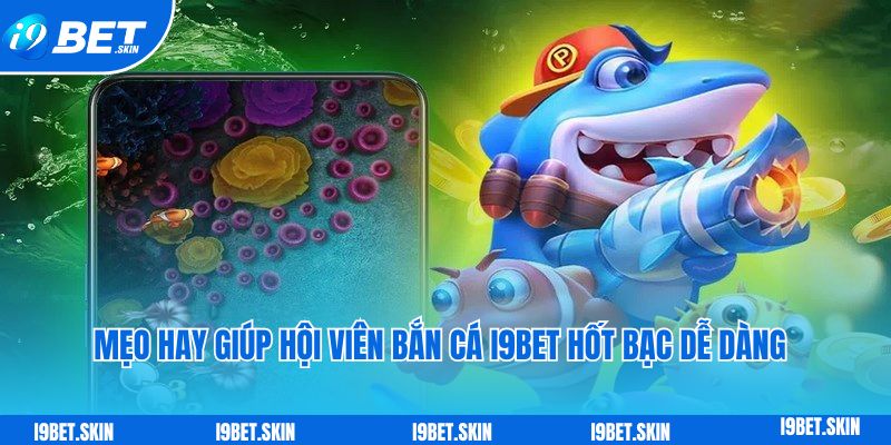 Mẹo hay giúp hội viên bắn cá i9bet hốt bạc dễ dàng