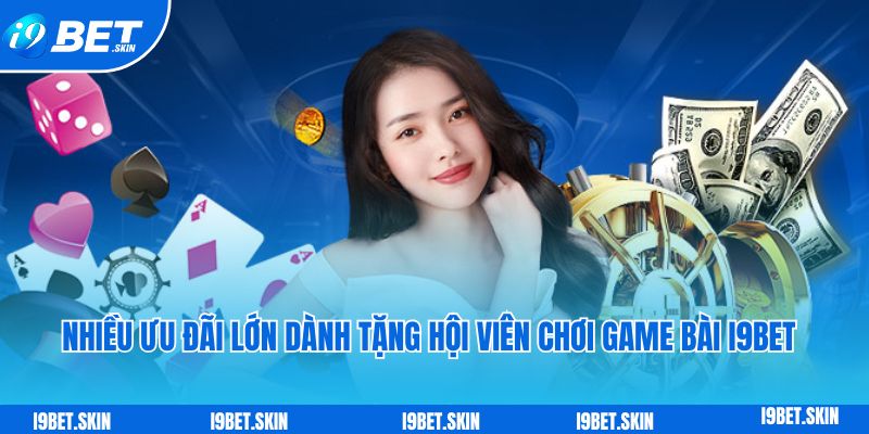 Nhiều ưu đãi lớn dành tặng hội viên chơi game bài i9bet