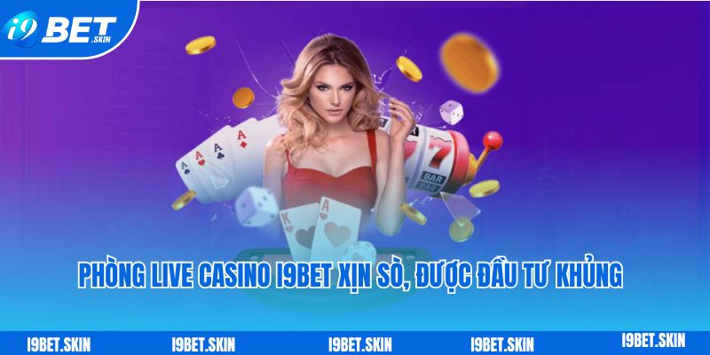 Phòng live casino i9bet xịn sò, được đầu tư khủng