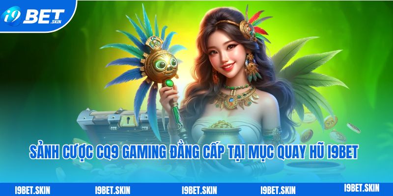 Sảnh cược CQ9 Gaming đẳng cấp tại mục quay hũ i9bet