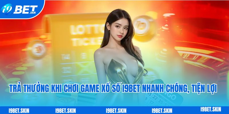 Trả thưởng khi chơi game xổ số i9bet nhanh chóng, tiện lợi