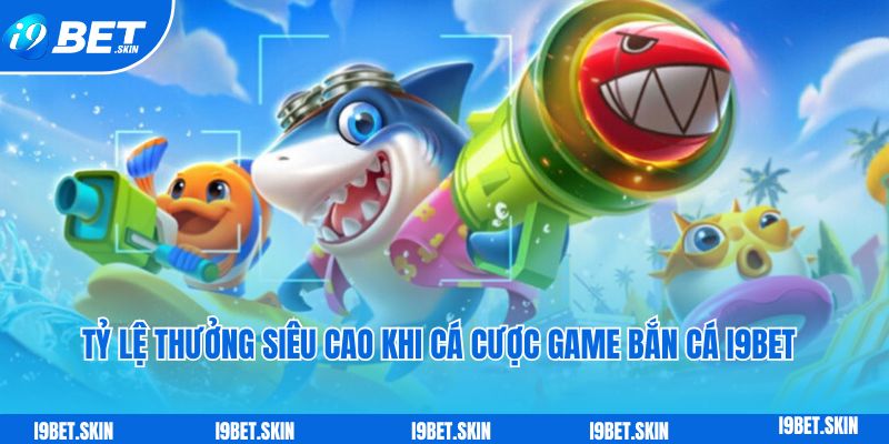 Tỷ lệ thưởng siêu cao khi cá cược game bắn cá i9bet
