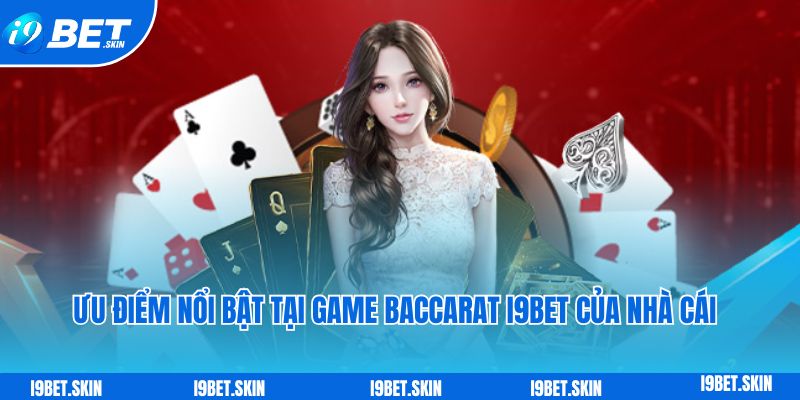 Ưu điểm nổi bật tại game Baccarat i9bet của nhà cái