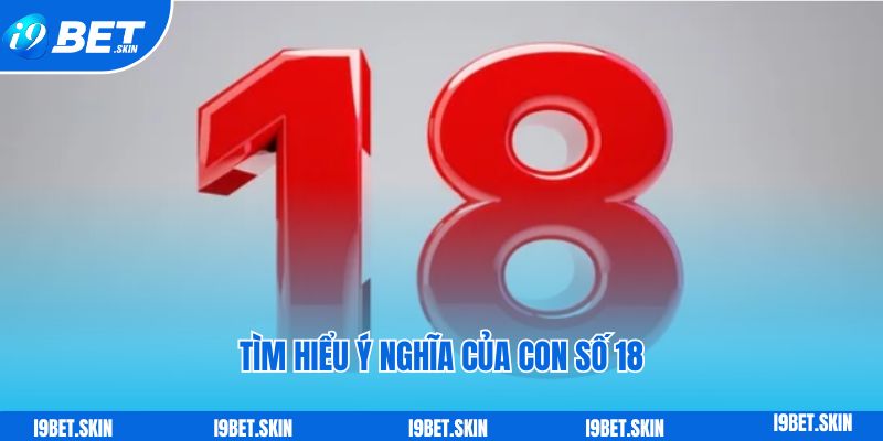 Tìm hiểu ý nghĩa của con số 18 như thế nào?