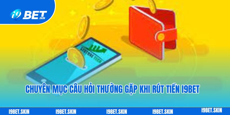 Chuyên mục câu hỏi thường gặp khi rút tiền i9bet