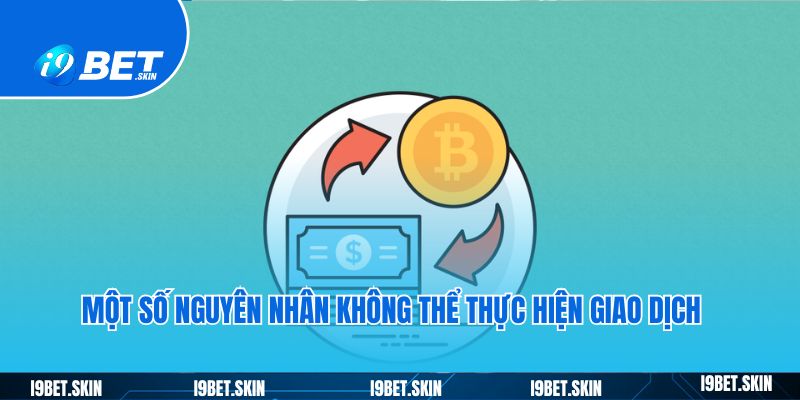 Một số nguyên nhân không thể thực hiện giao dịch rút tiền i9bet